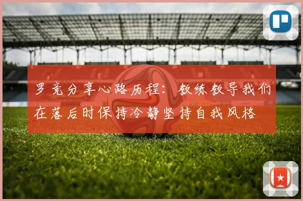 罗竞分享心路历程：教练教导我们在落后时保持冷静坚持自我风格