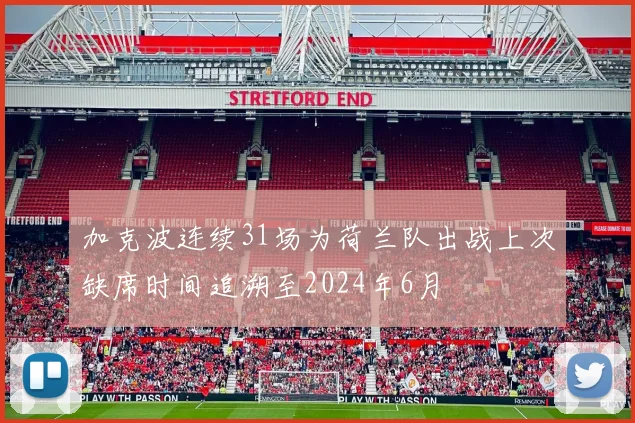 加克波连续31场为荷兰队出战上次缺席时间追溯至2024年6月