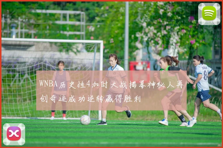 WNBA历史性4加时大战揭幕神秘人再创奇迹成功逆转赢得胜利
