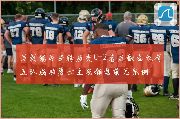 马刺能否逆转历史0-2落后翻盘仅有五队成功勇士主场翻盘前无先例
