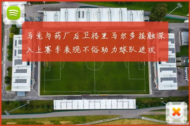 马竞与药厂后卫格里马尔多接触深入上赛季表现不俗助力球队进攻