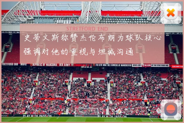 史蒂文斯称赞杰伦布朗为球队核心强调对他的重视与坦诚沟通