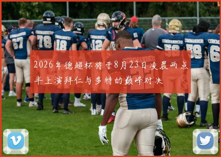 2026年德超杯将于8月23日凌晨两点半上演拜仁与多特的巅峰对决